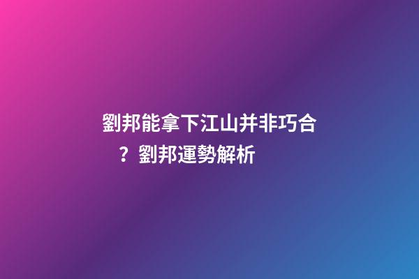 劉邦能拿下江山并非巧合？劉邦運勢解析